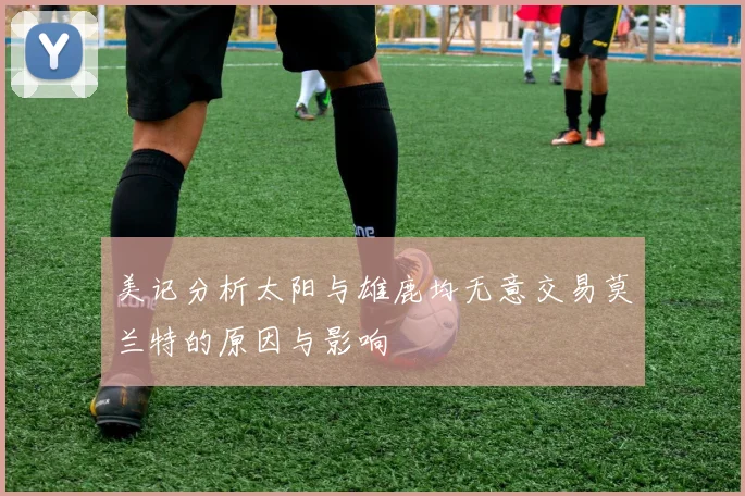 美记分析太阳与雄鹿均无意交易莫兰特的原因与影响