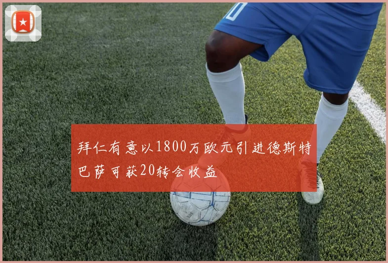 拜仁有意以1800万欧元引进德斯特巴萨可获20转会收益