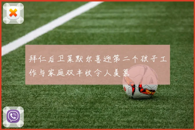 拜仁后卫莱默尔喜迎第二个孩子工作与家庭双丰收令人羡慕