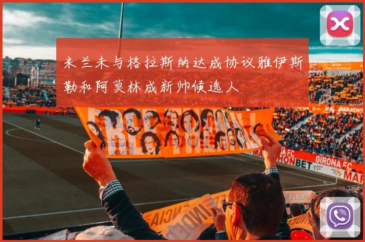 米兰未与格拉斯纳达成协议雅伊斯勒和阿莫林成新帅候选人