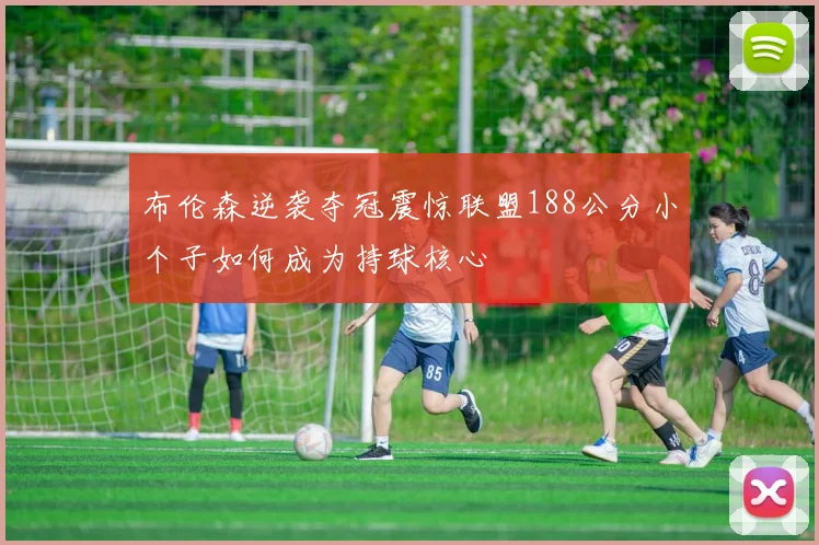 布伦森逆袭夺冠震惊联盟188公分小个子如何成为持球核心