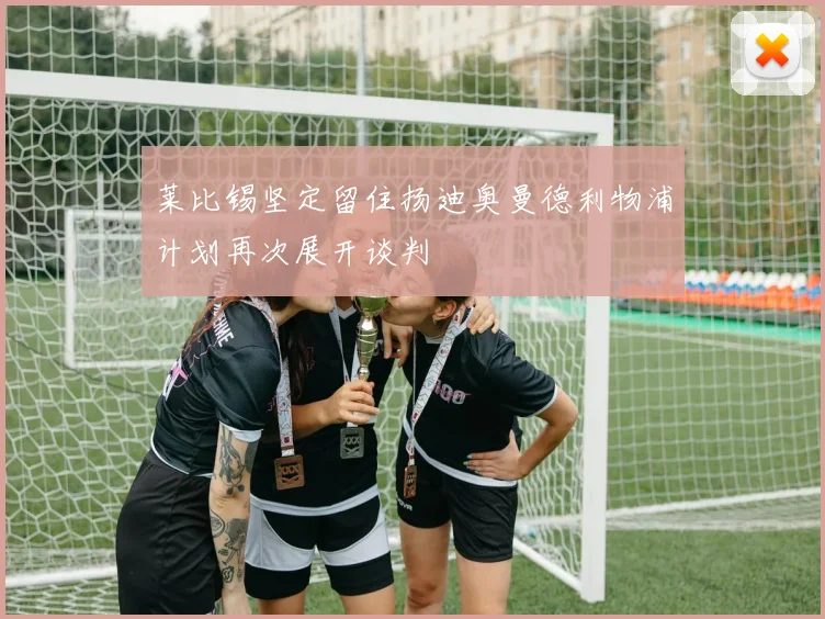 莱比锡坚定留住扬迪奥曼德利物浦计划再次展开谈判