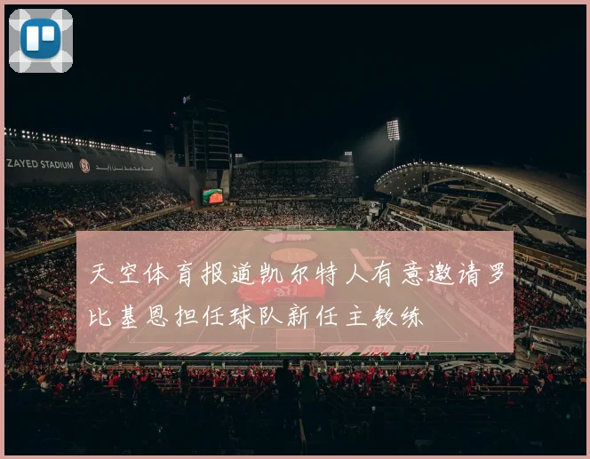 天空体育报道凯尔特人有意邀请罗比基恩担任球队新任主教练