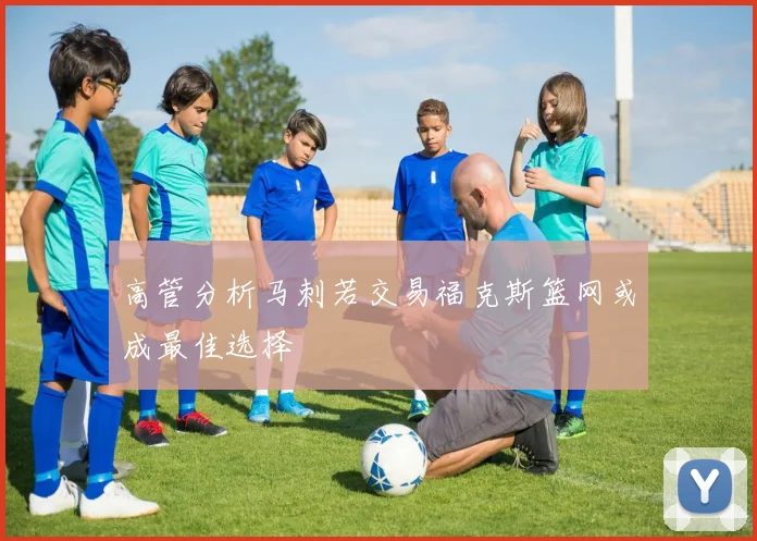 高管分析马刺若交易福克斯篮网或成最佳选择